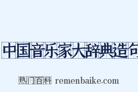 中国音乐家大辞典造句是什么意思的图片